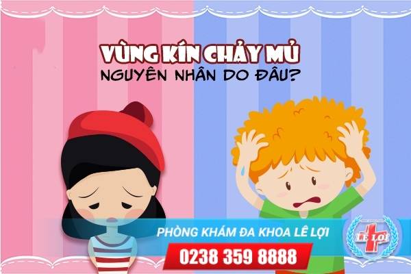 Vùng kín chảy mủ nguyên nhân do đâu?